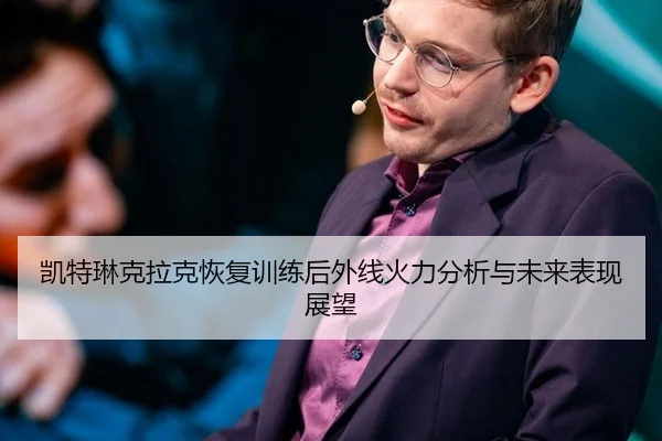 凯特琳克拉克恢复训练后外线火力分析与未来表现展望